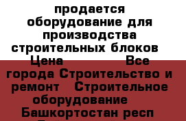 продается оборудование для производства строительных блоков › Цена ­ 210 000 - Все города Строительство и ремонт » Строительное оборудование   . Башкортостан респ.,Баймакский р-н